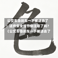 公交车急刹车一下被进去了:这些安全细节你注意了吗?(公交车急刹车一下被进去了)-第1张图片